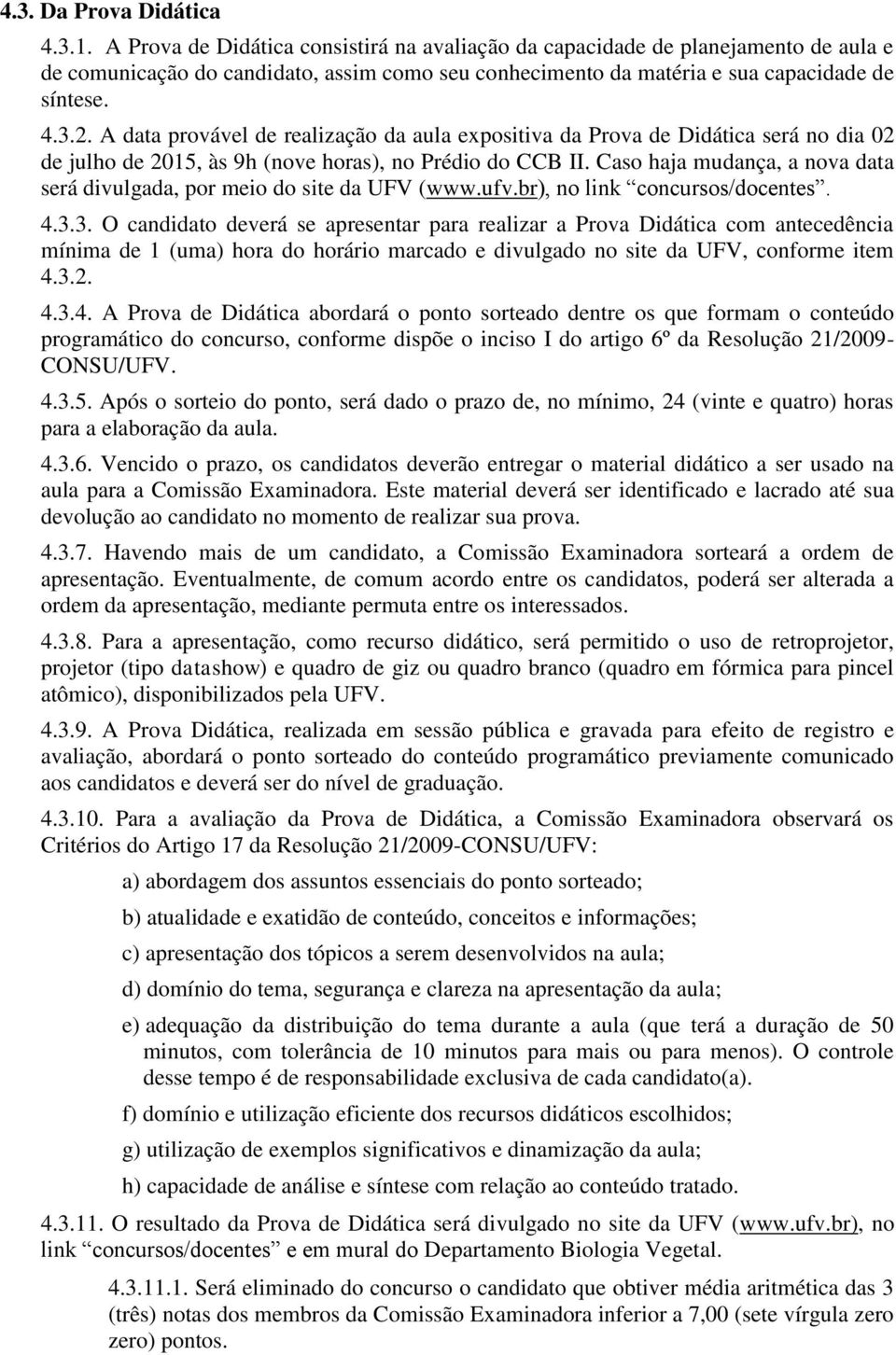 A data provável de realização da aula expositiva da Prova de Didática será no dia 02 de julho de 2015, às 9h (nove horas), no Prédio do CCB II.