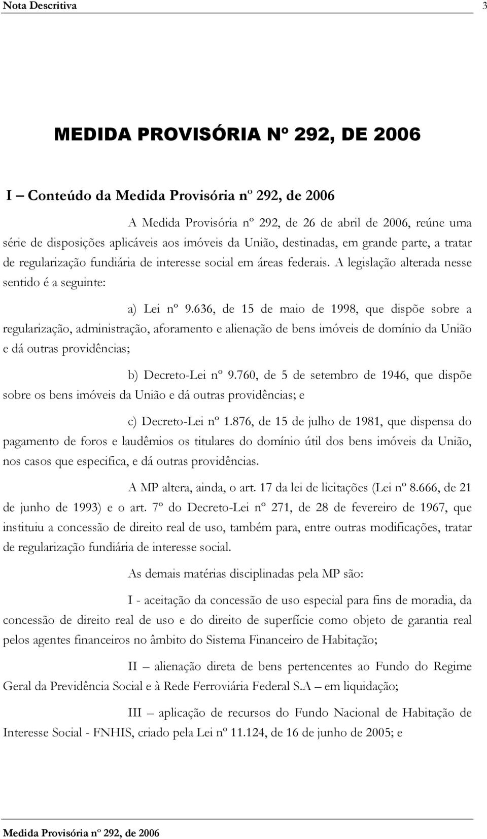 636, de 15 de maio de 1998, que dispõe sobre a regularização, administração, aforamento e alienação de bens imóveis de domínio da União e dá outras providências; b) Decreto-Lei nº 9.