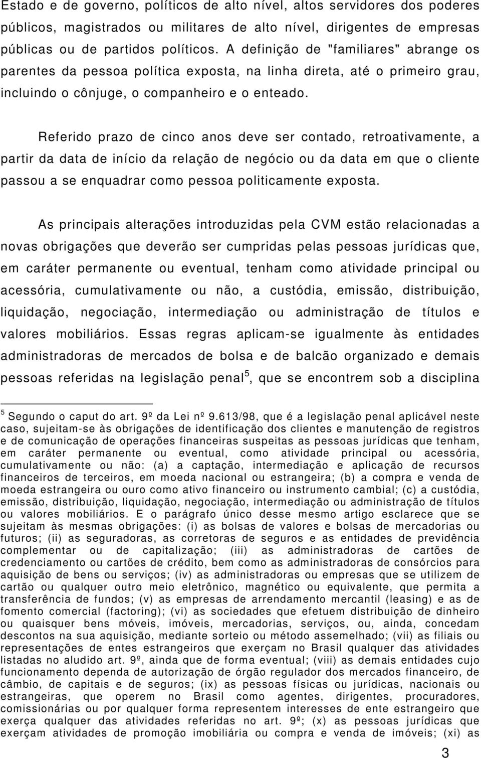 Referido prazo de cinco anos deve ser contado, retroativamente, a partir da data de início da relação de negócio ou da data em que o cliente passou a se enquadrar como pessoa politicamente exposta.