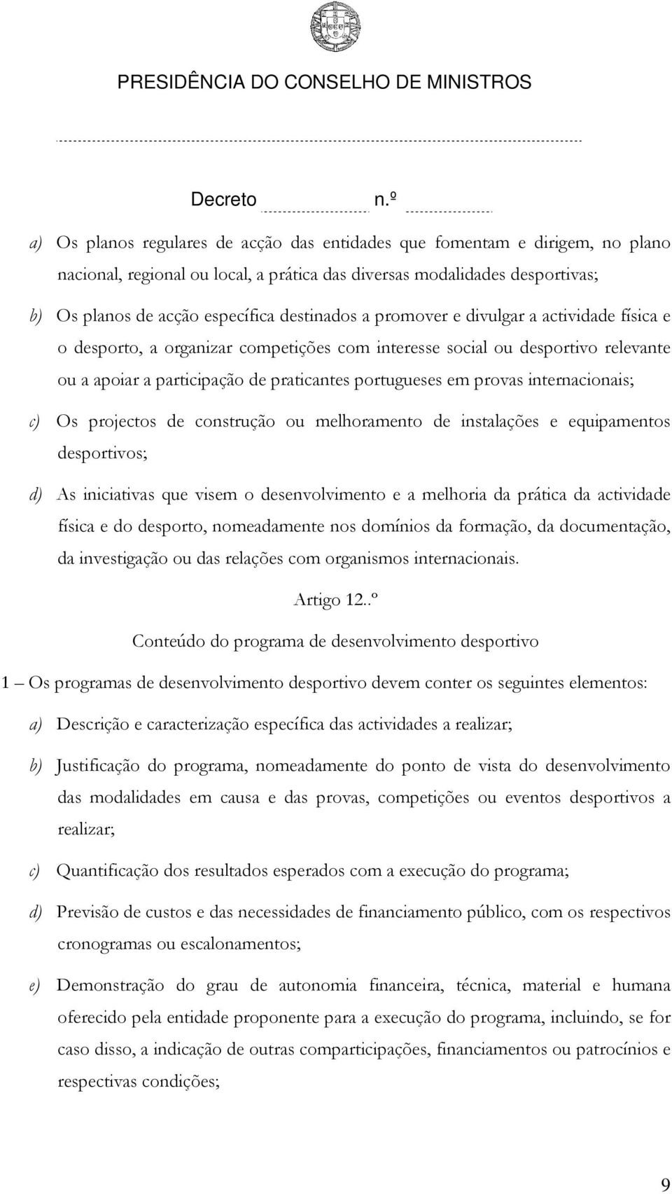 internacionais; c) Os projectos de construção ou melhoramento de instalações e equipamentos desportivos; d) As iniciativas que visem o desenvolvimento e a melhoria da prática da actividade física e