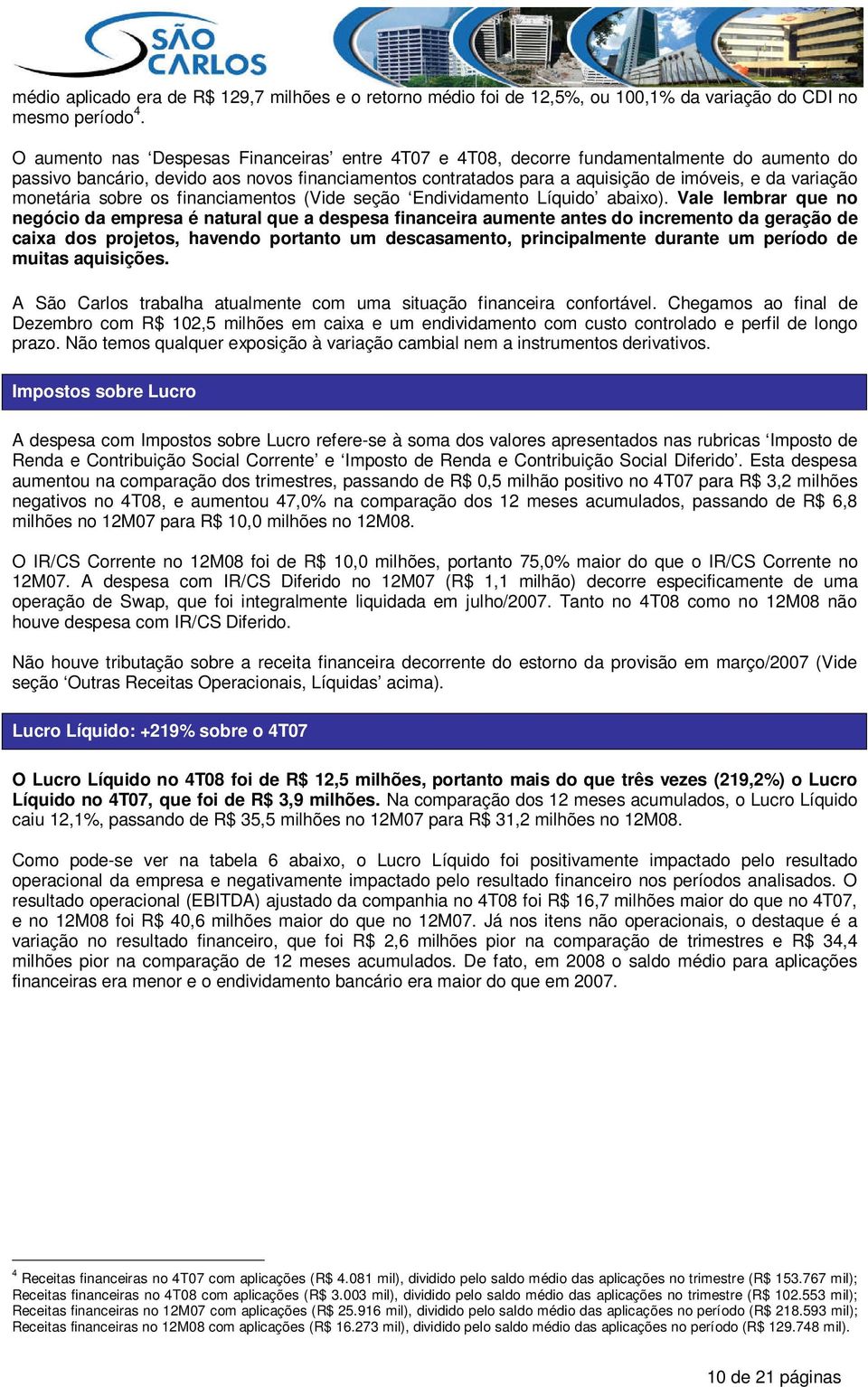 monetária sobre os financiamentos (Vide seção Endividamento Líquido abaixo).