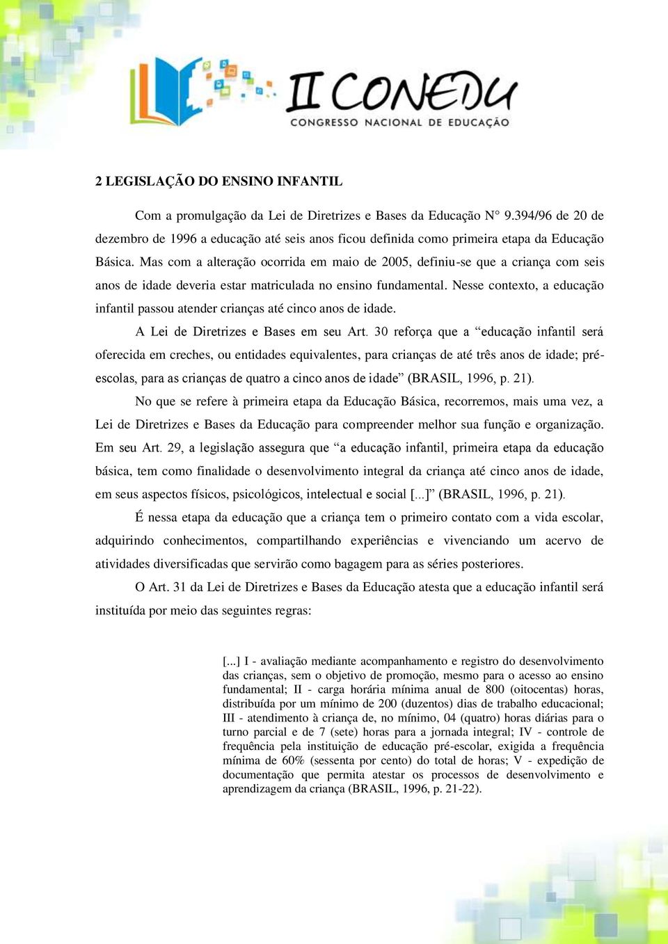 Mas com a alteração ocorrida em maio de 2005, definiu-se que a criança com seis anos de idade deveria estar matriculada no ensino fundamental.