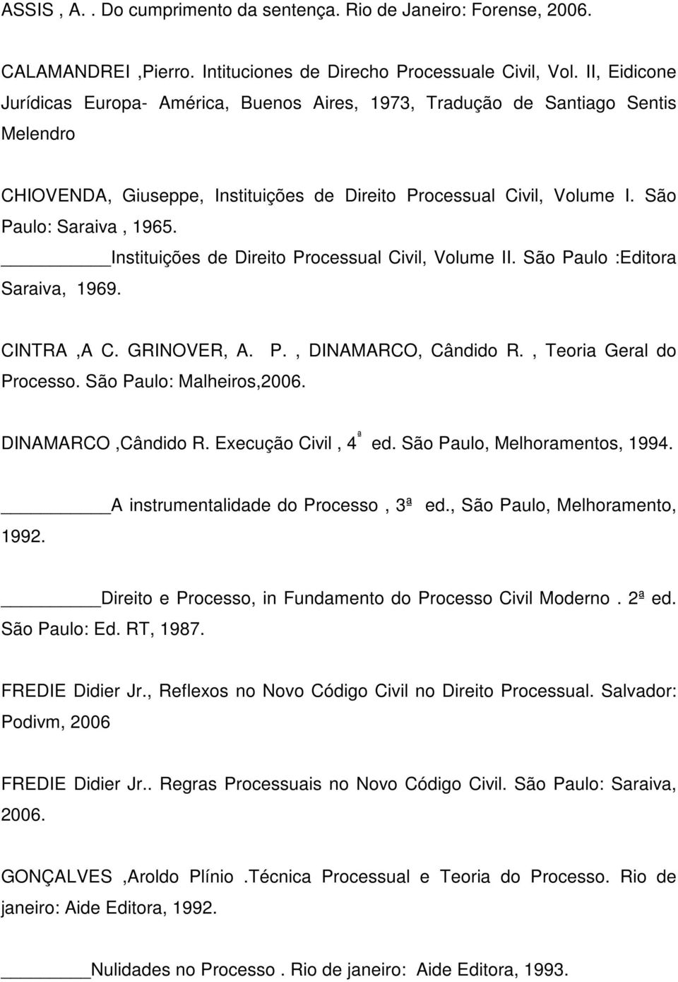 Instituições de Direito Processual Civil, Volume II. São Paulo :Editora Saraiva, 1969. CINTRA,A C. GRINOVER, A. P., DINAMARCO, Cândido R., Teoria Geral do Processo. São Paulo: Malheiros,2006.