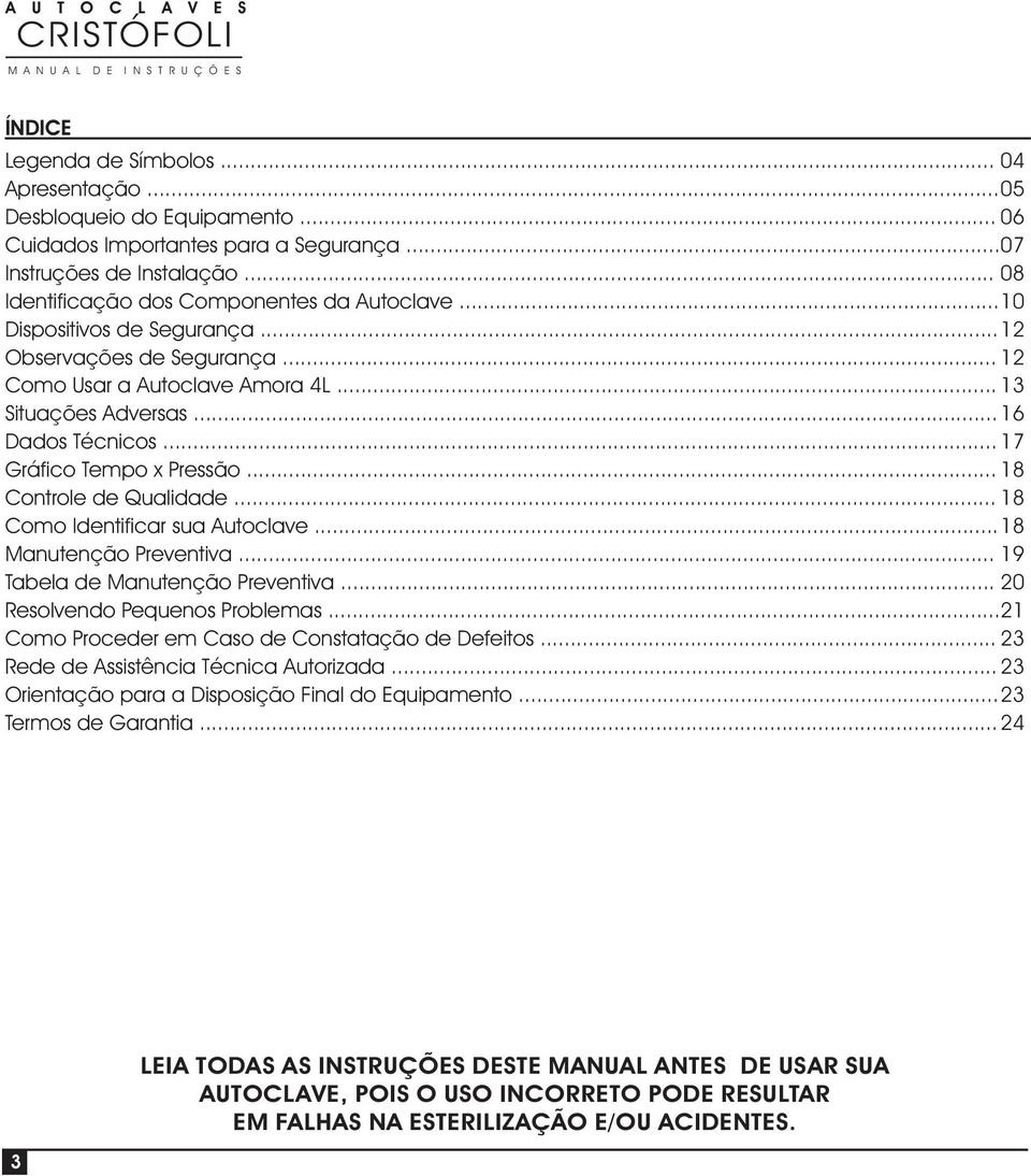 .. 17 Gráfico Tempo x Pressão... 18 Controle de Qualidade... 18 Como Identificar sua Autoclave... 18 Manutenção Preventiva... 19 Tabela de Manutenção Preventiva... 20 Resolvendo Pequenos Problemas.