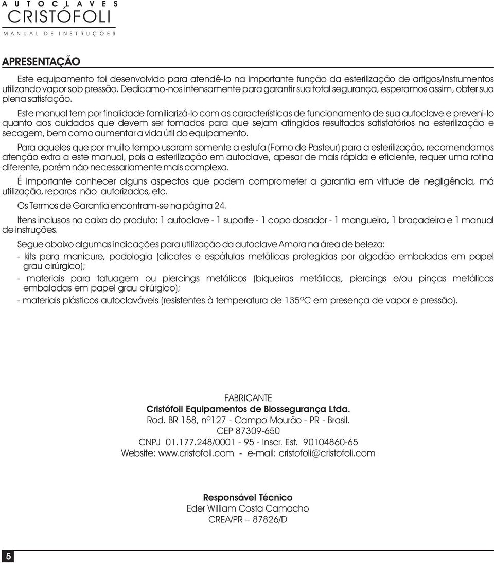 Este manual tem por finalidade familiarizá-lo com as características de funcionamento de sua autoclave e preveni-lo quanto aos cuidados que devem ser tomados para que sejam atingidos resultados