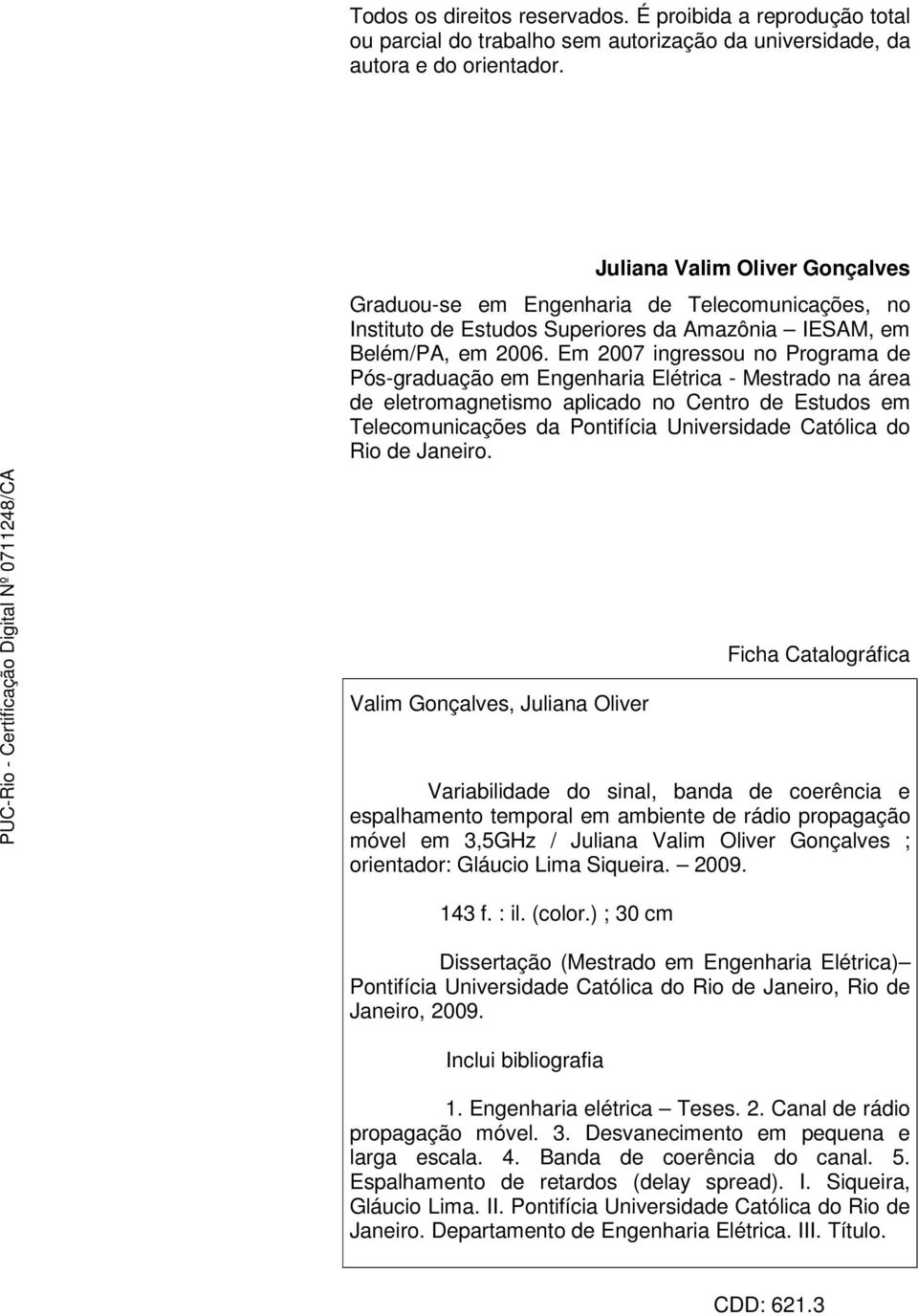 Em 2007 ingressou no Programa de Pós-graduação em Engenharia Elétrica - Mestrado na área de eletromagnetismo aplicado no Centro de Estudos em Telecomunicações da Pontifícia Universidade Católica do