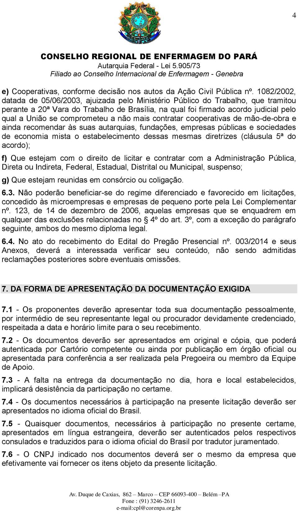 comprometeu a não mais contratar cooperativas de mão-de-obra e ainda recomendar às suas autarquias, fundações, empresas públicas e sociedades de economia mista o estabelecimento dessas mesmas