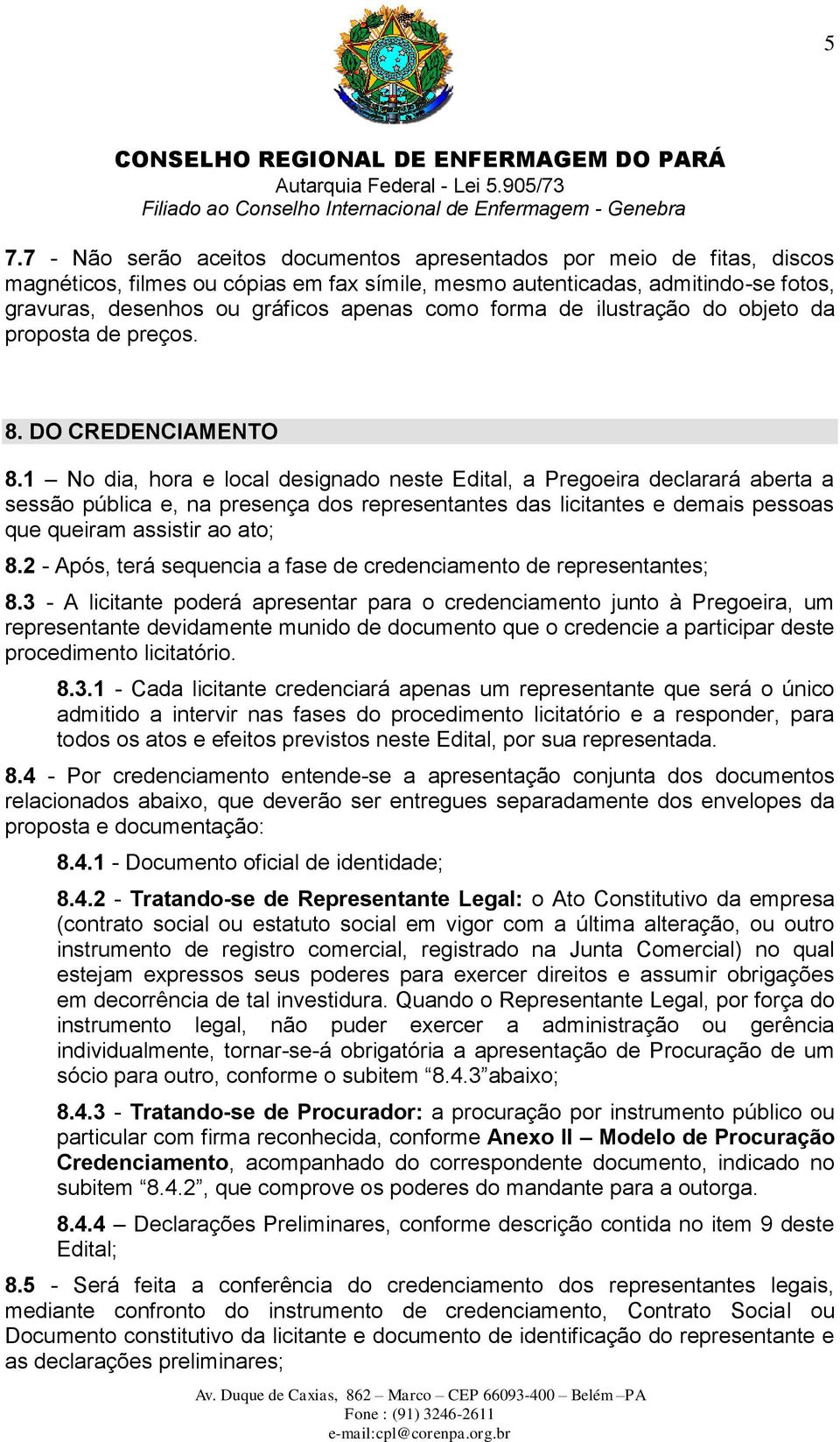 1 No dia, hora e local designado neste Edital, a Pregoeira declarará aberta a sessão pública e, na presença dos representantes das licitantes e demais pessoas que queiram assistir ao ato; 8.