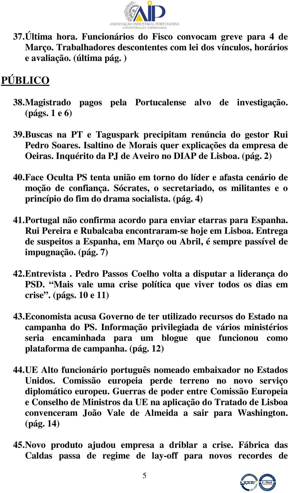 Isaltino de Morais quer explicações da empresa de Oeiras. Inquérito da PJ de Aveiro no DIAP de Lisboa. (pág. 2) 40. Face Oculta PS tenta união em torno do líder e afasta cenário de moção de confiança.