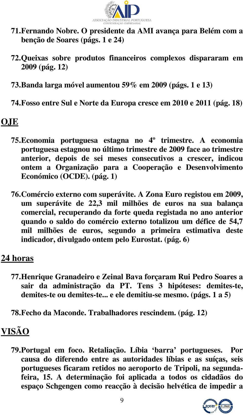 A economia portuguesa estagnou no último trimestre de 2009 face ao trimestre anterior, depois de sei meses consecutivos a crescer, indicou ontem a Organização para a Cooperação e Desenvolvimento