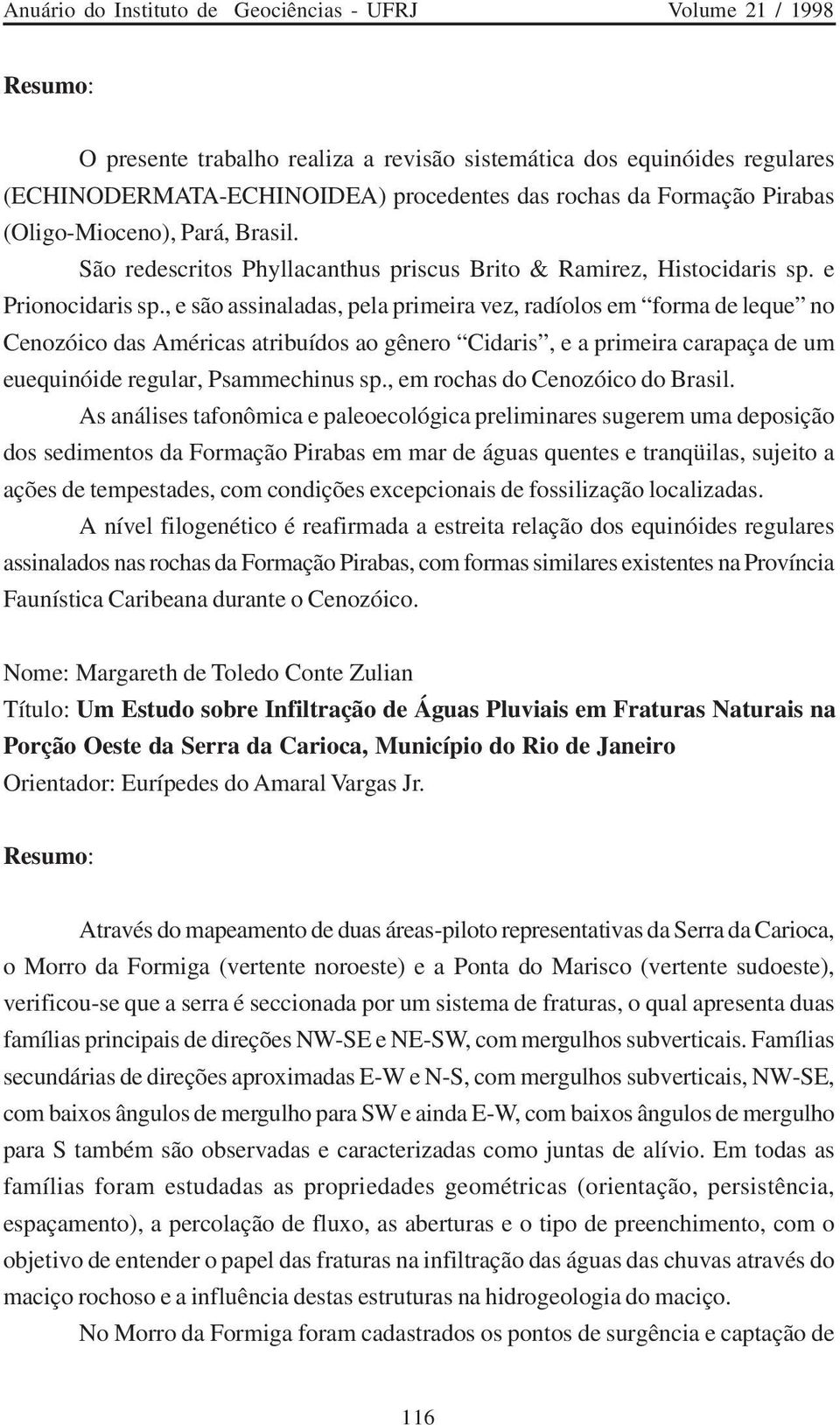 , e são assinaladas, pela primeira vez, radíolos em forma de leque no Cenozóico das Américas atribuídos ao gênero Cidaris, e a primeira carapaça de um euequinóide regular, Psammechinus sp.