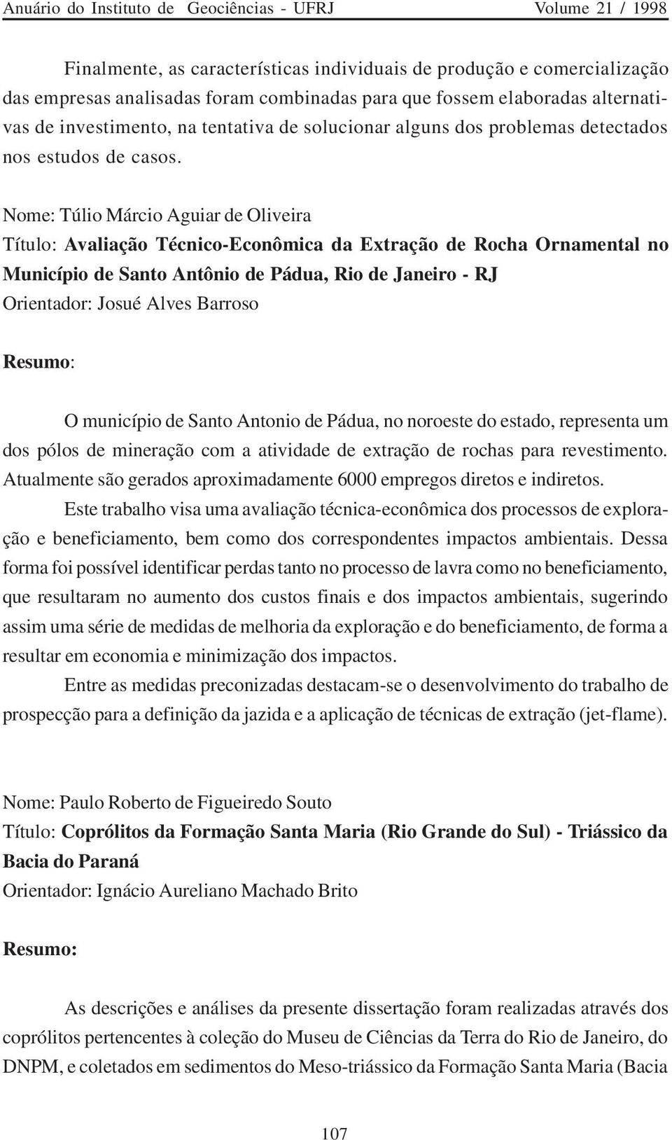 Nome: Túlio Márcio Aguiar de Oliveira Título: Avaliação Técnico-Econômica da Extração de Rocha Ornamental no Município de Santo Antônio de Pádua, Rio de Janeiro - RJ Orientador: Josué Alves Barroso O