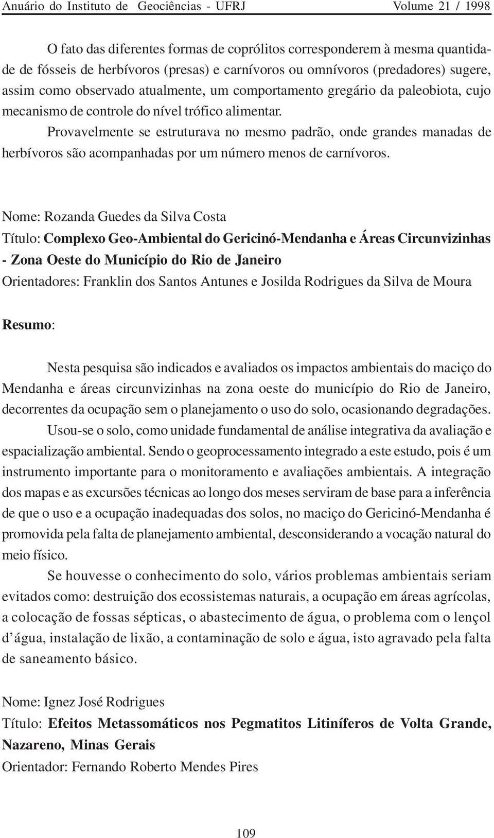 Provavelmente se estruturava no mesmo padrão, onde grandes manadas de herbívoros são acompanhadas por um número menos de carnívoros.