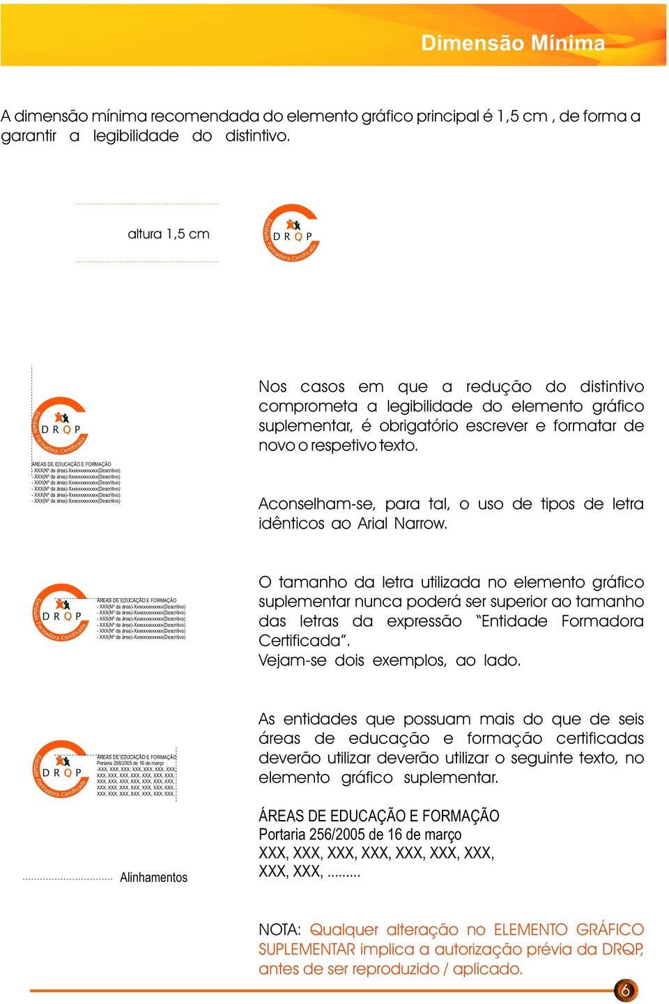 tamanho da letra utilizada no elemento gráfico suplementar nunca poderá ser superior ao tamanho das letras da expressão Vejam-se dois exemplos, ao lado ortaria 256/2005 de 16 de março -XXX, XXX, XXX,