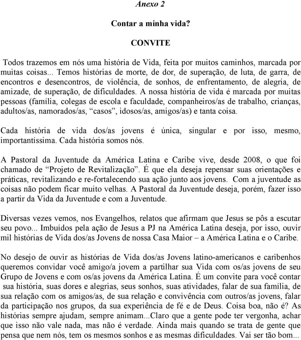 A nossa história de vida é marcada por muitas pessoas (família, colegas de escola e faculdade, companheiros/as de trabalho, crianças, adultos/as, namorados/as, casos, idosos/as, amigos/as) e tanta