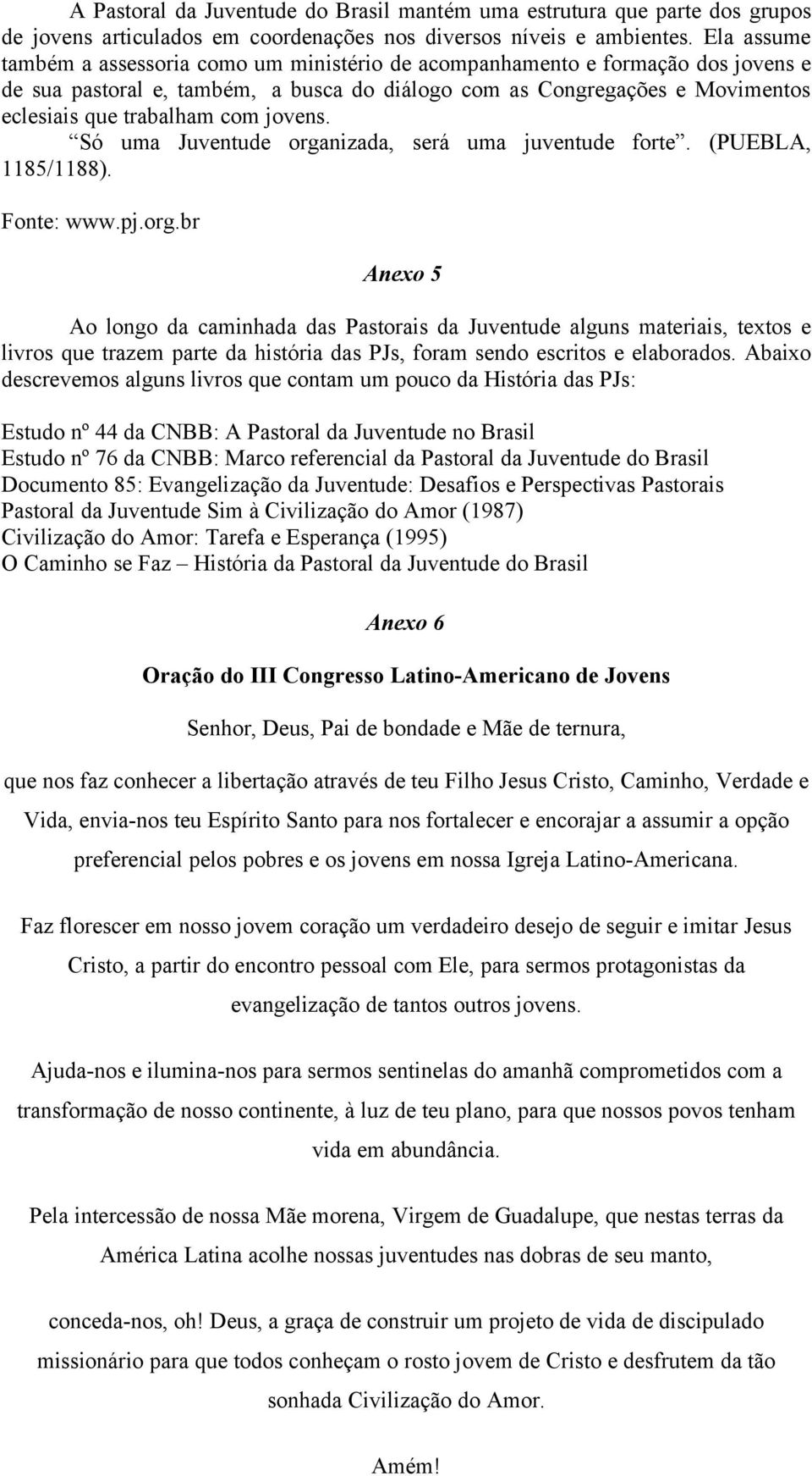 jovens. Só uma Juventude organizada, será uma juventude forte. (PUEBLA, 1185/1188). Fonte: www.pj.org.br Anexo 5 Ao longo da caminhada das Pastorais da Juventude alguns materiais, textos e livros que trazem parte da história das PJs, foram sendo escritos e elaborados.