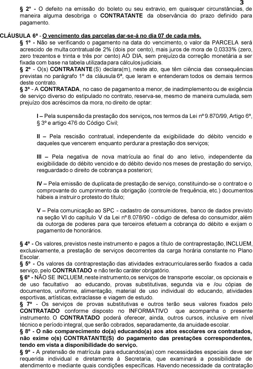 1º - Não se verificando o pagamento na data do vencimento, o valor da PARCELA será acrescido de multa contratual de 2% (dois por cento), mais juros de mora de 0,0333% (zero, zero trezentos e trinta e