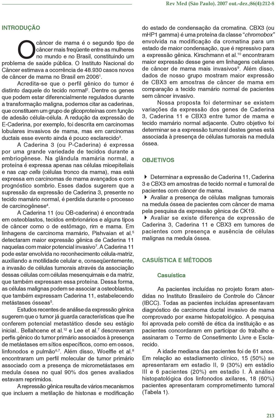 Dentre os genes que podem estar diferencialmente regulados durante a transformação maligna, podemos citar as caderinas, que constituem um grupo de glicoproteínas com função de adesão célula-célula.