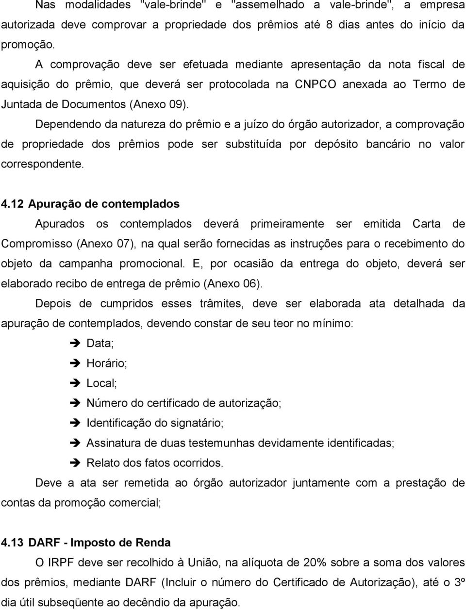 Dependendo da natureza do prêmio e a juízo do órgão autorizador, a comprovação de propriedade dos prêmios pode ser substituída por depósito bancário no valor correspondente. 4.