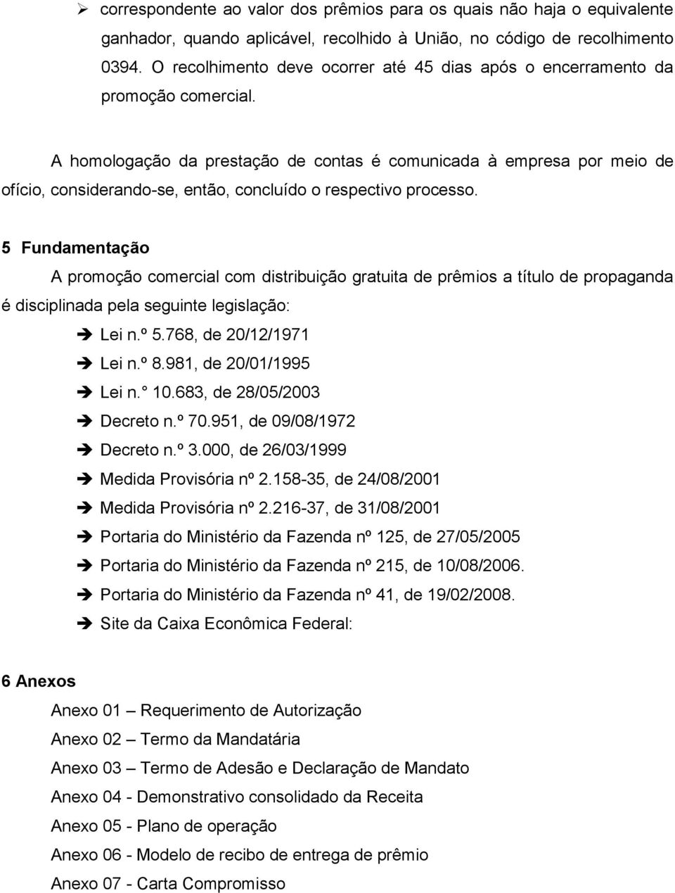 A homologação da prestação de contas é comunicada à empresa por meio de ofício, considerando-se, então, concluído o respectivo processo.