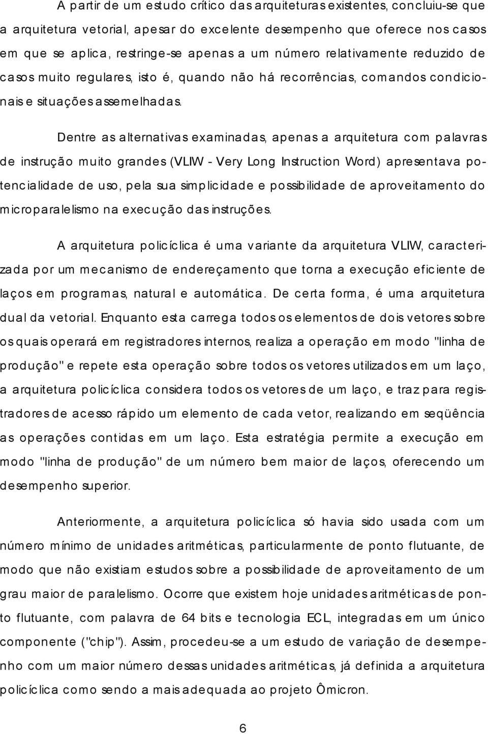 Dentre as alternativas examinadas, apenas a arquitetura com palavras de instrução muito grandes (VLIW - Very Long Instruction Word) apresentava potencialidade de uso, pela sua simplicidade e