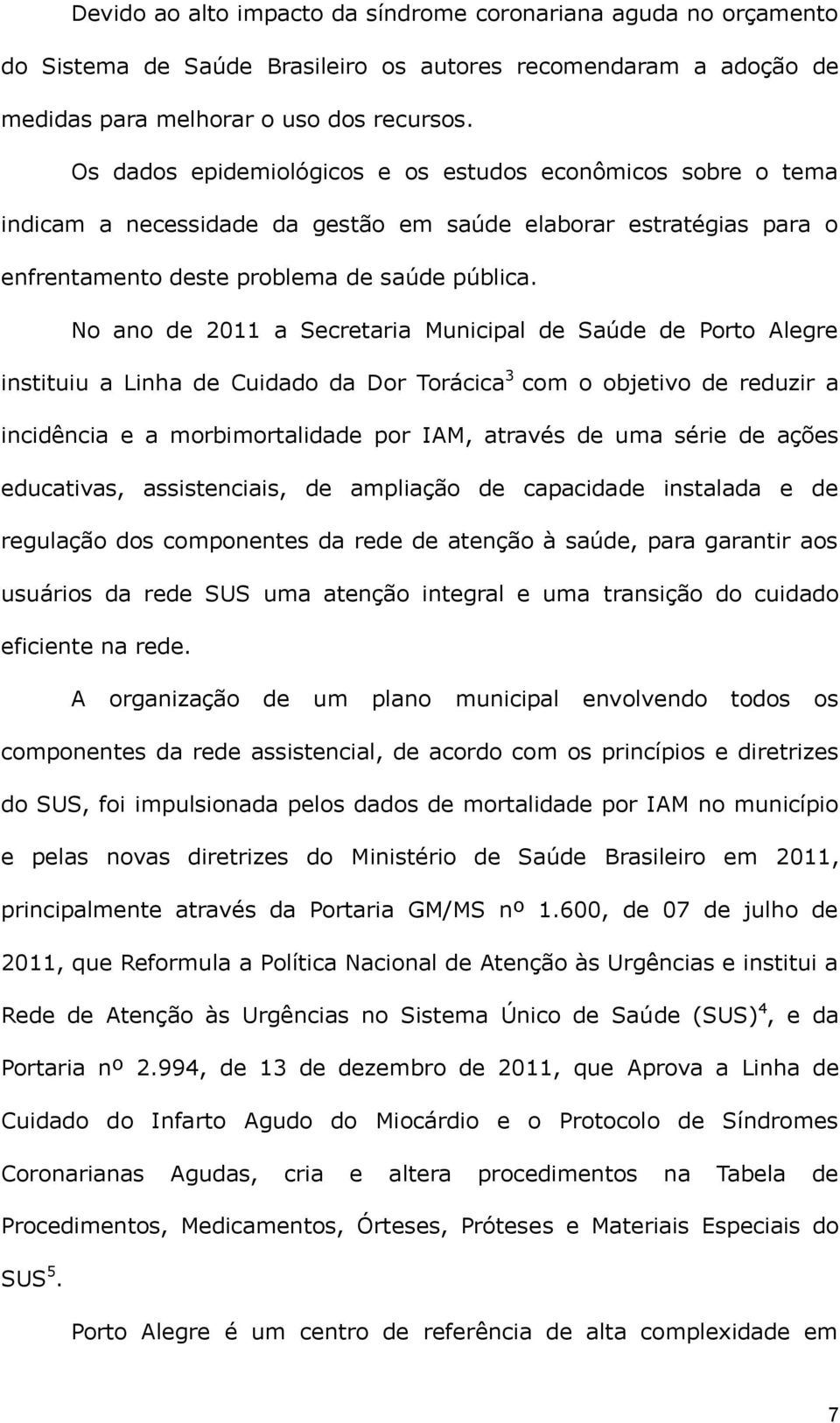 No ano de 2011 a Secretaria Municipal de Saúde de Porto Alegre instituiu a Linha de Cuidado da Dor Torácica 3 com o objetivo de reduzir a incidência e a morbimortalidade por IAM, através de uma série