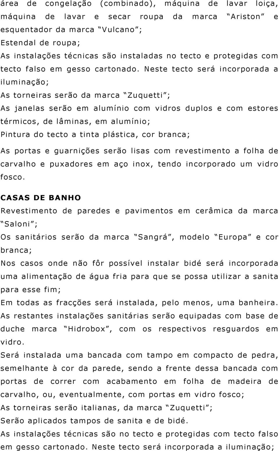 Neste tecto será incorporada a iluminação; As torneiras serão da marca Zuquetti ; As janelas serão em alumínio com vidros duplos e com estores térmicos, de lâminas, em alumínio; Pintura do tecto a