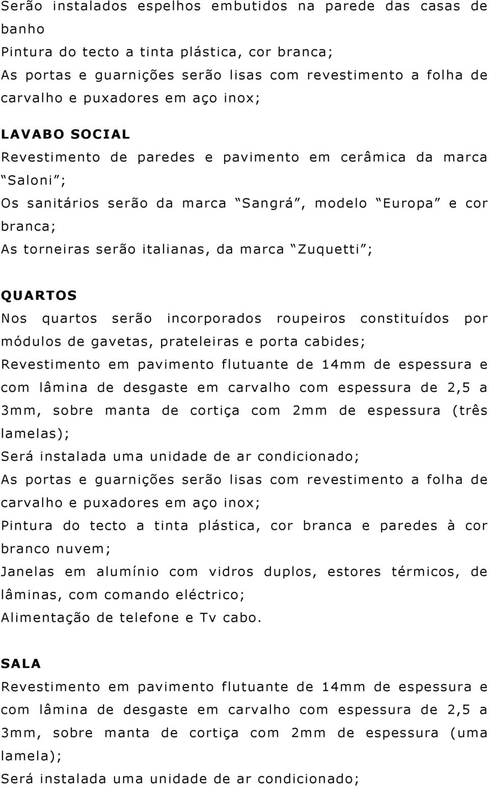 Zuquetti ; QUARTOS Nos quartos serão incorporados roupeiros constituídos por módulos de gavetas, prateleiras e porta cabides; Revestimento em pavimento flutuante de 14mm de espessura e com lâmina de