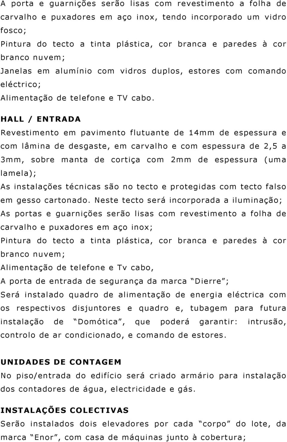 HALL / ENTRADA Revestimento em pavimento flutuante de 14mm de espessura e com lâmina de desgaste, em carvalho e com espessura de 2,5 a 3mm, sobre manta de cortiça com 2mm de espessura (uma lamela);