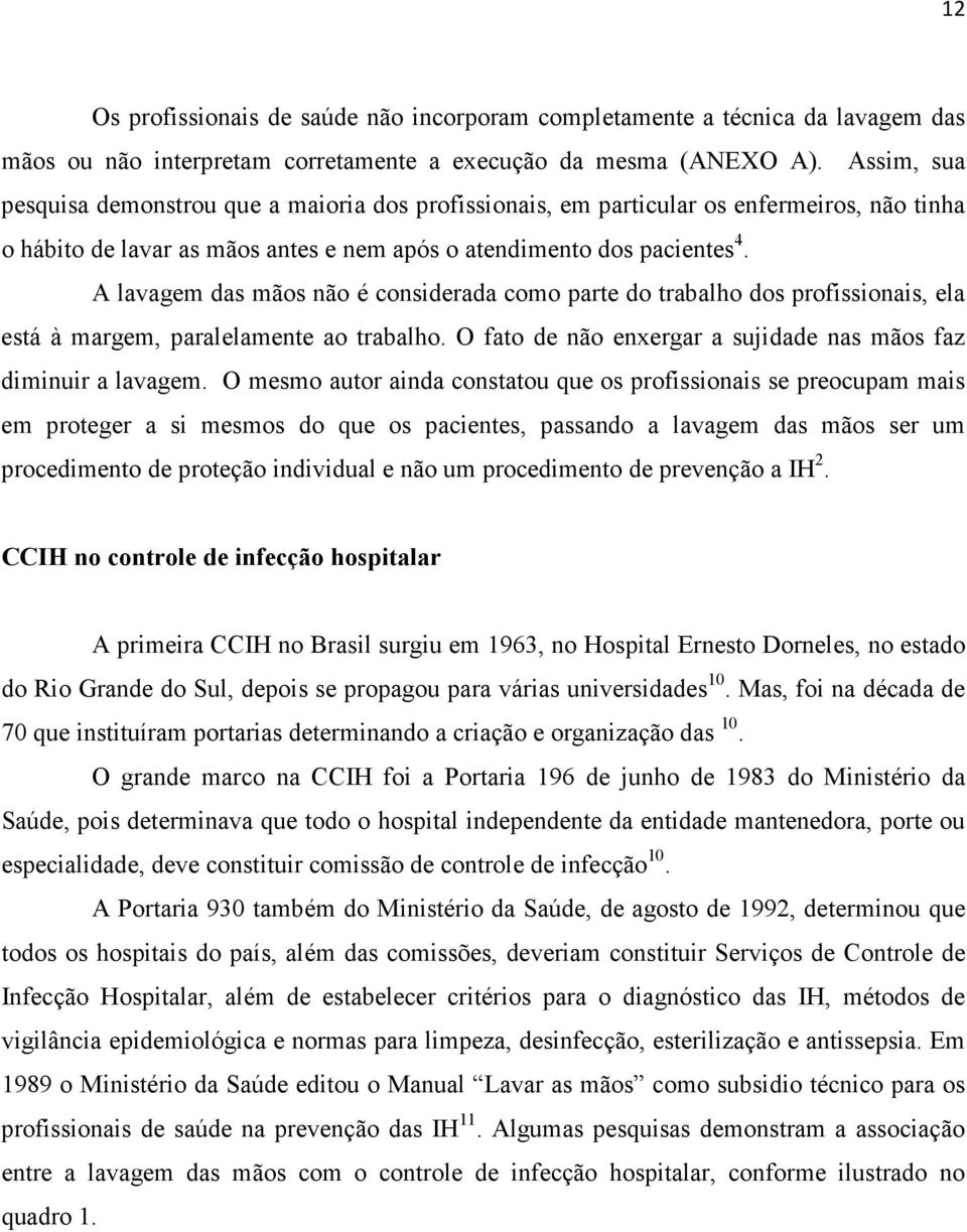 A lavagem das mãos não é considerada como parte do trabalho dos profissionais, ela está à margem, paralelamente ao trabalho. O fato de não enxergar a sujidade nas mãos faz diminuir a lavagem.