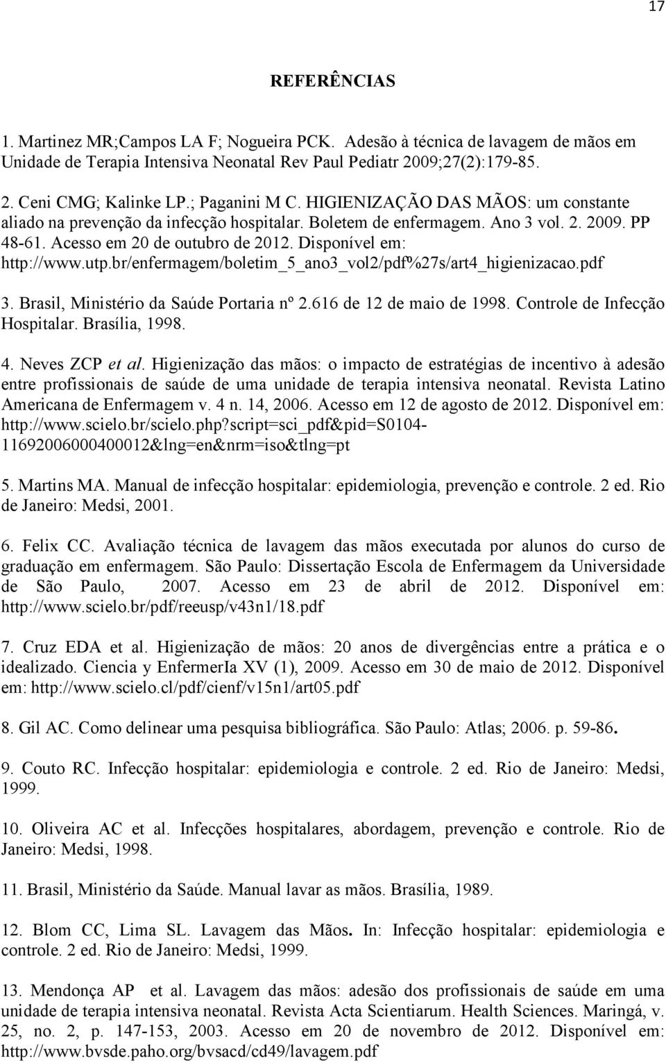 Disponível em: http://www.utp.br/enfermagem/boletim_5_ano3_vol2/pdf%27s/art4_higienizacao.pdf 3. Brasil, Ministério da Saúde Portaria nº 2.616 de 12 de maio de 1998. Controle de Infecção Hospitalar.