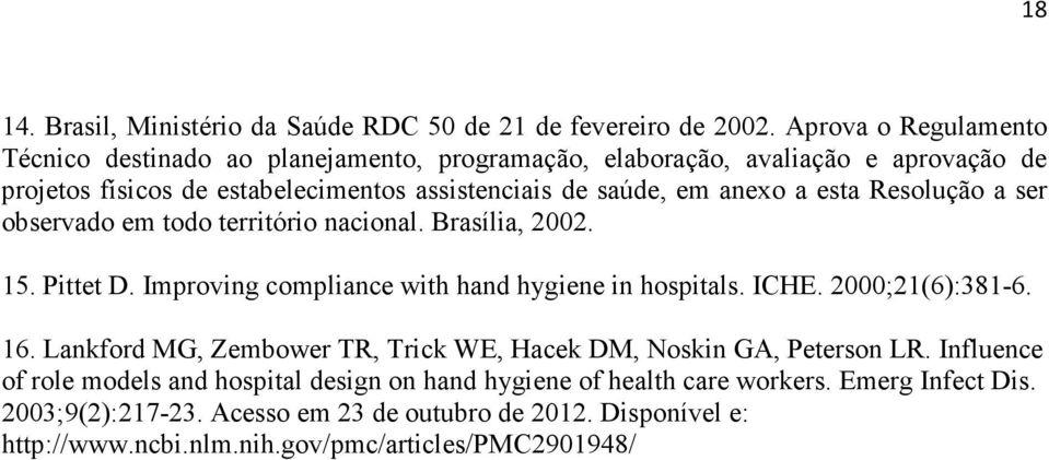 esta Resolução a ser observado em todo território nacional. Brasília, 2002. 15. Pittet D. Improving compliance with hand hygiene in hospitals. ICHE. 2000;21(6):381-6. 16.