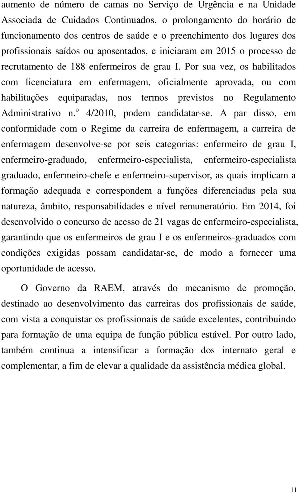 Por sua vez, os habilitados com licenciatura em enfermagem, oficialmente aprovada, ou com habilitações equiparadas, nos termos previstos no Regulamento Administrativo n. o 4/2010, podem candidatar-se.