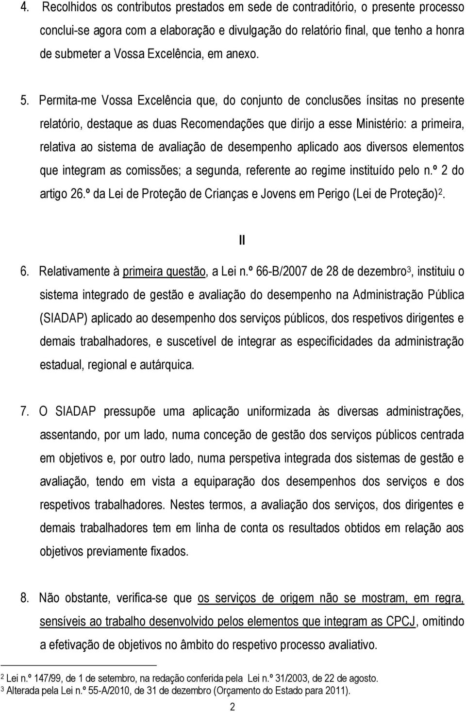 Permita-me Vossa Excelência que, do conjunto de conclusões ínsitas no presente relatório, destaque as duas Recomendações que dirijo a esse Ministério: a primeira, relativa ao sistema de avaliação de