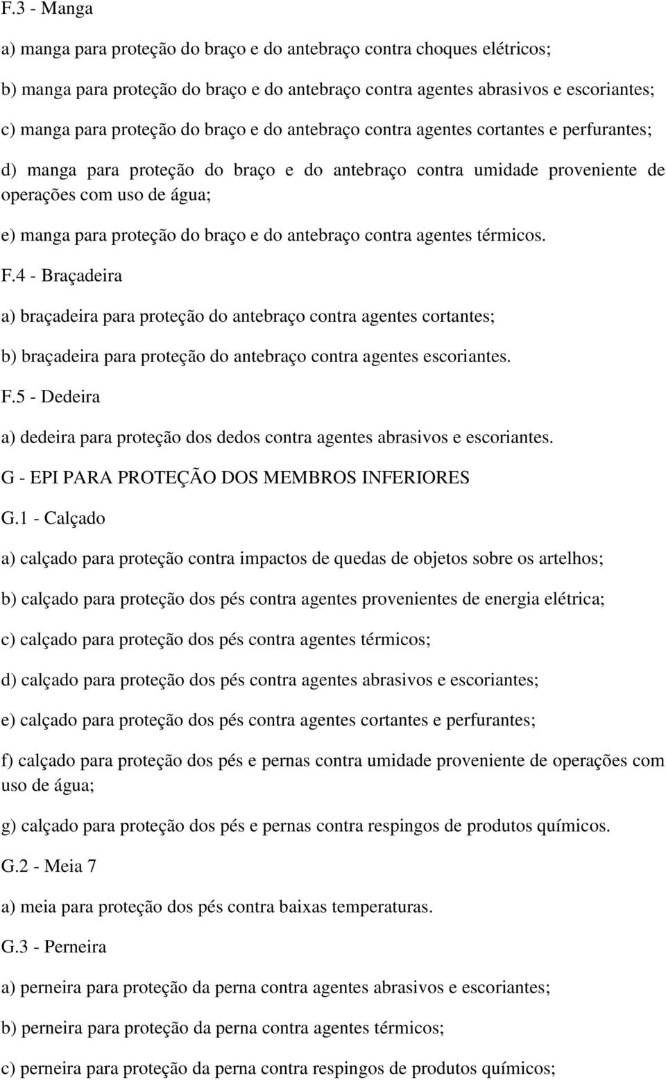 do antebraço contra agentes térmicos. F.4 - Braçadeira a) braçadeira para proteção do antebraço contra agentes cortantes; b) braçadeira para proteção do antebraço contra agentes escoriantes. F.5 - Dedeira a) dedeira para proteção dos dedos contra agentes abrasivos e escoriantes.