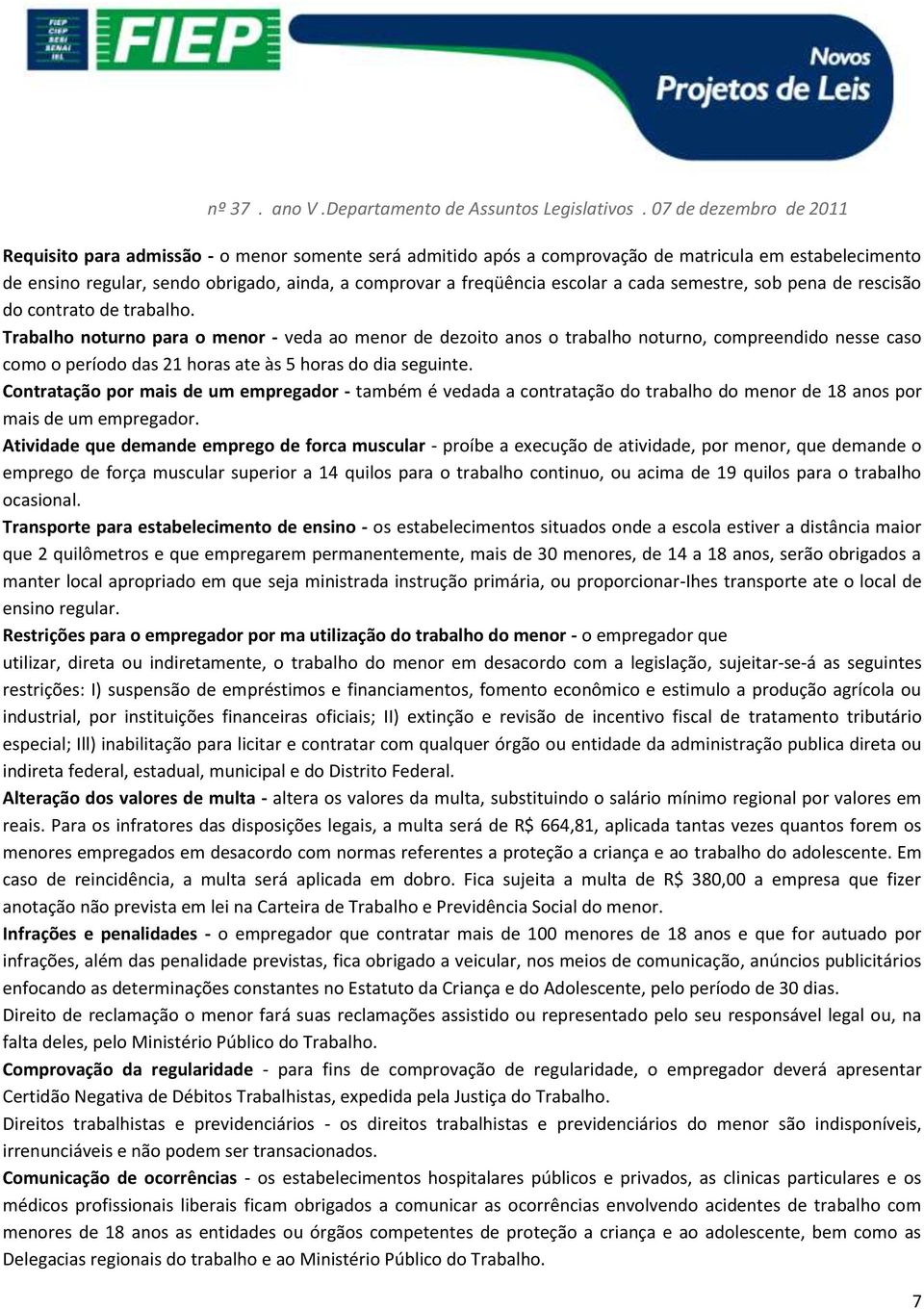 Trabalho noturno para o menor - veda ao menor de dezoito anos o trabalho noturno, compreendido nesse caso como o período das 21 horas ate às 5 horas do dia seguinte.