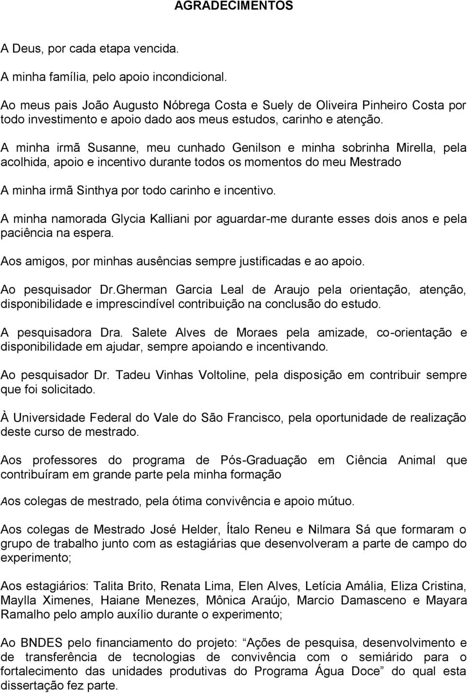 A minha irmã Susanne, meu cunhado Genilson e minha sobrinha Mirella, pela acolhida, apoio e incentivo durante todos os momentos do meu Mestrado A minha irmã Sinthya por todo carinho e incentivo.