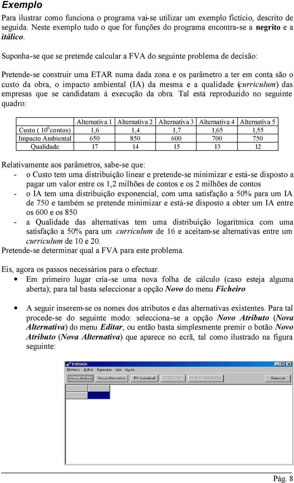 mesma e a qualidade (curriculum) das empresas que se candidatam à execução da obra.