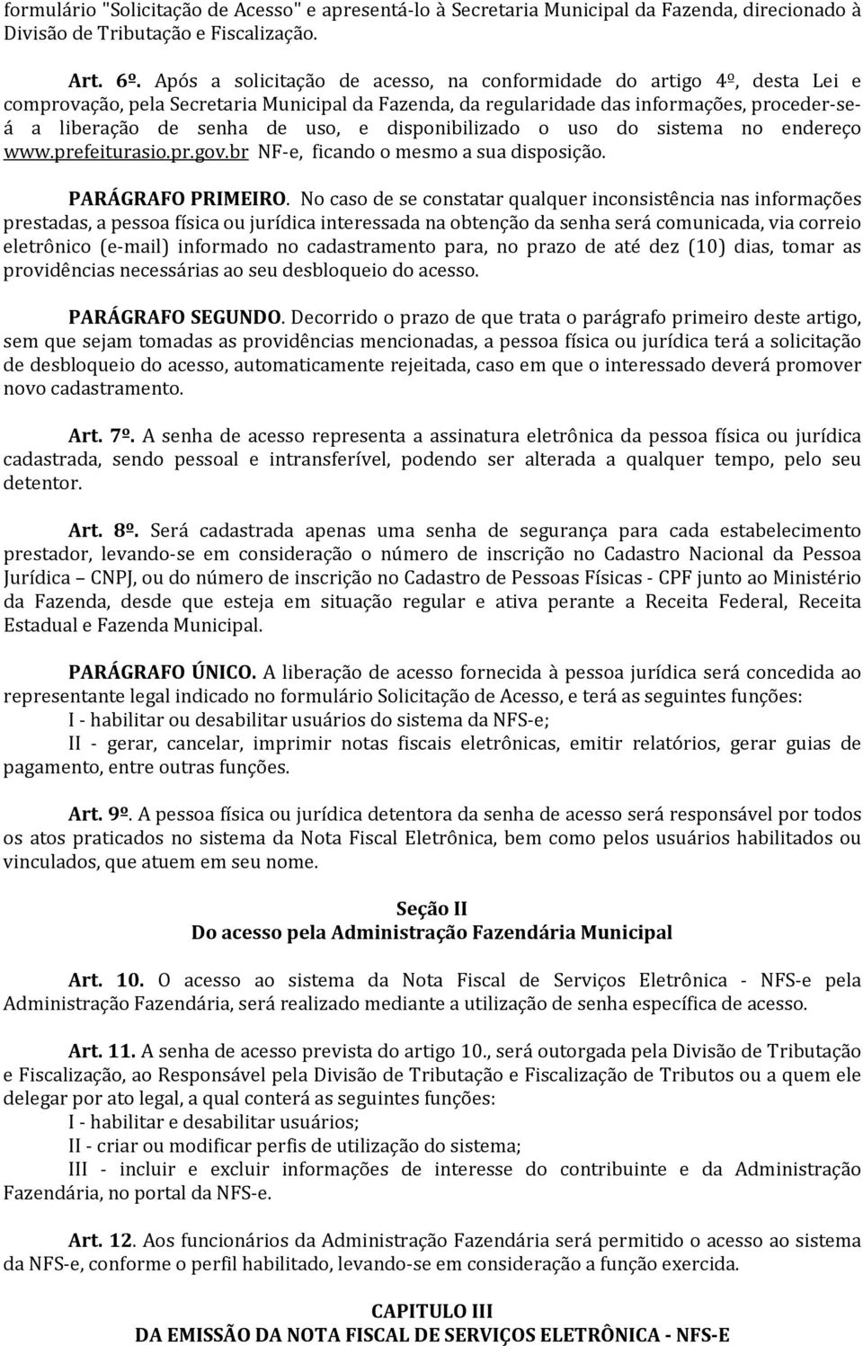 disponibilizado o uso do sistema no endereço www.prefeiturasio.pr.gov.br NF-e, ficando o mesmo a sua disposição. PARÁGRAFO PRIMEIRO.