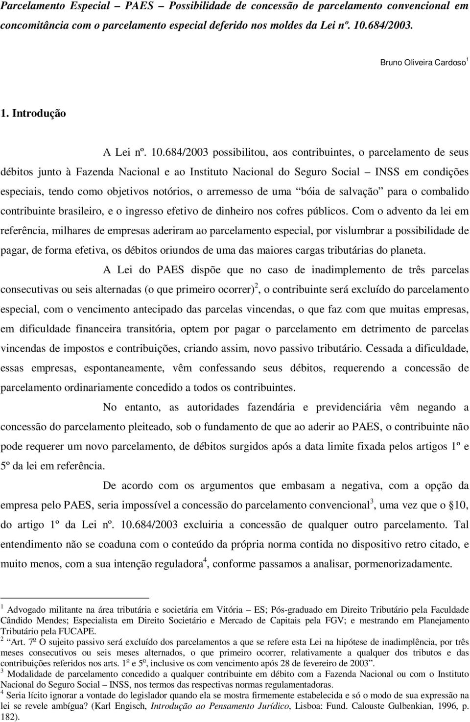 684/2003 possibilitou, aos contribuintes, o parcelamento de seus débitos junto à Fazenda Nacional e ao Instituto Nacional do Seguro Social INSS em condições especiais, tendo como objetivos notórios,