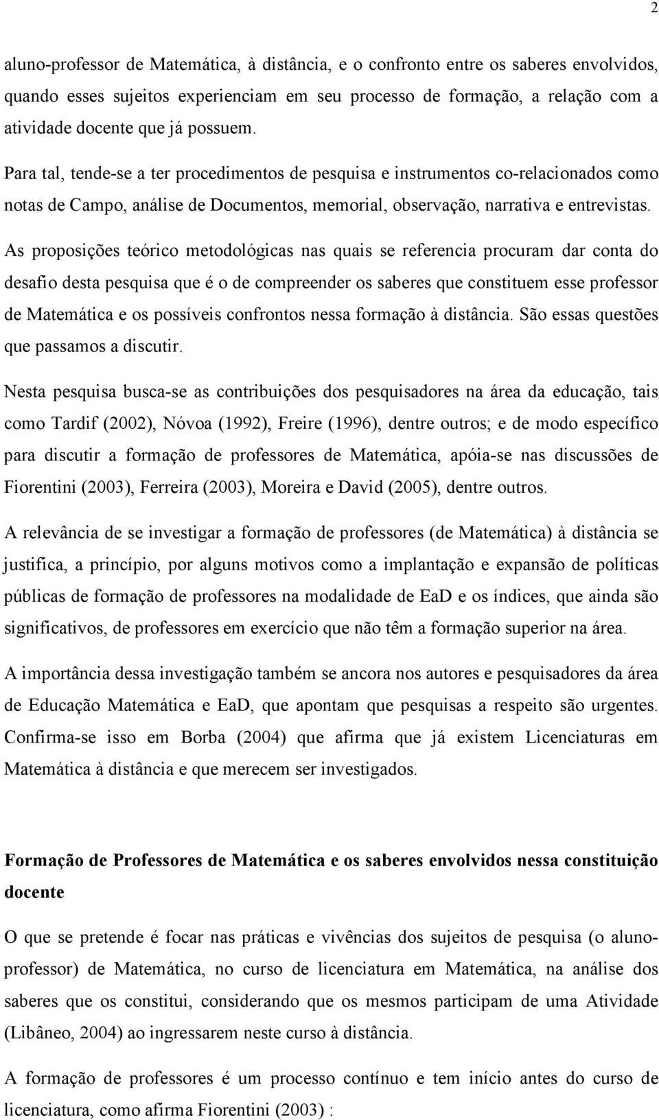 As proposições teórico metodológicas nas quais se referencia procuram dar conta do desafio desta pesquisa que é o de compreender os saberes que constituem esse professor de Matemática e os possíveis