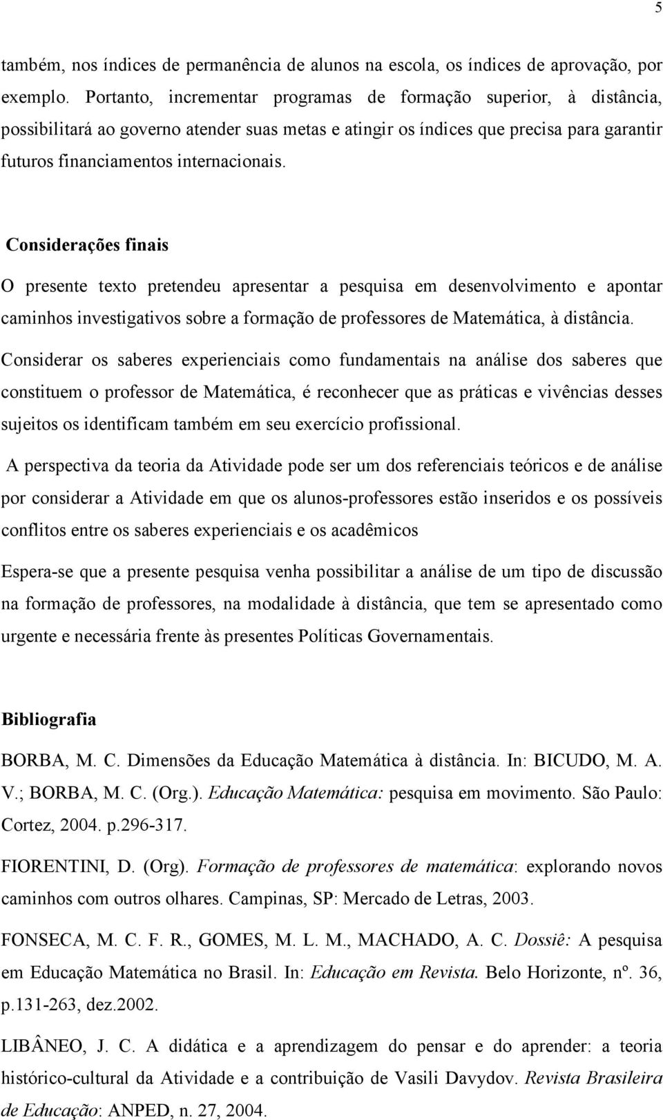 Considerações finais O presente texto pretendeu apresentar a pesquisa em desenvolvimento e apontar caminhos investigativos sobre a formação de professores de Matemática, à distância.