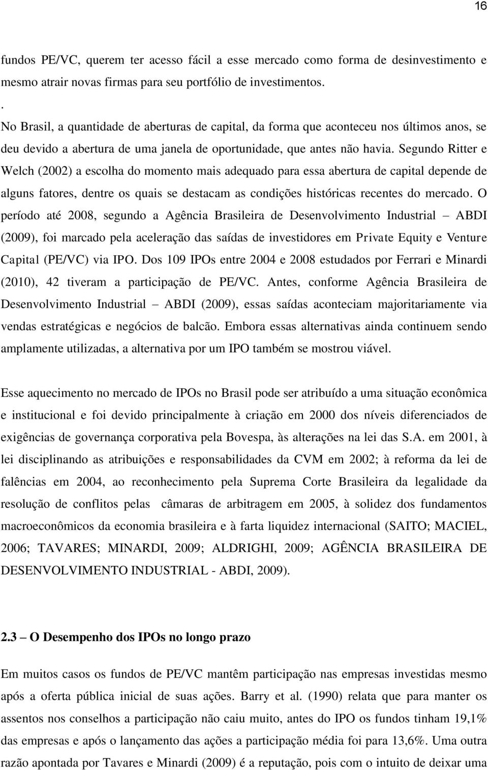 Segundo Ritter e Welch (2002) a escolha do momento mais adequado para essa abertura de capital depende de alguns fatores, dentre os quais se destacam as condições históricas recentes do mercado.