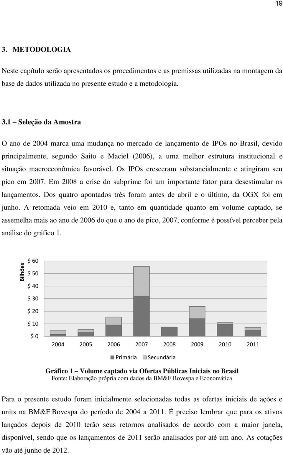 1 Seleção da Amostra O ano de 2004 marca uma mudança no mercado de lançamento de IPOs no Brasil, devido principalmente, segundo Saito e Maciel (2006), a uma melhor estrutura institucional e situação