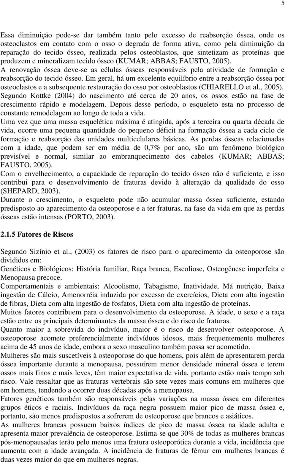 A renovação óssea deve-se as células ósseas responsáveis pela atividade de formação e reabsorção do tecido ósseo.