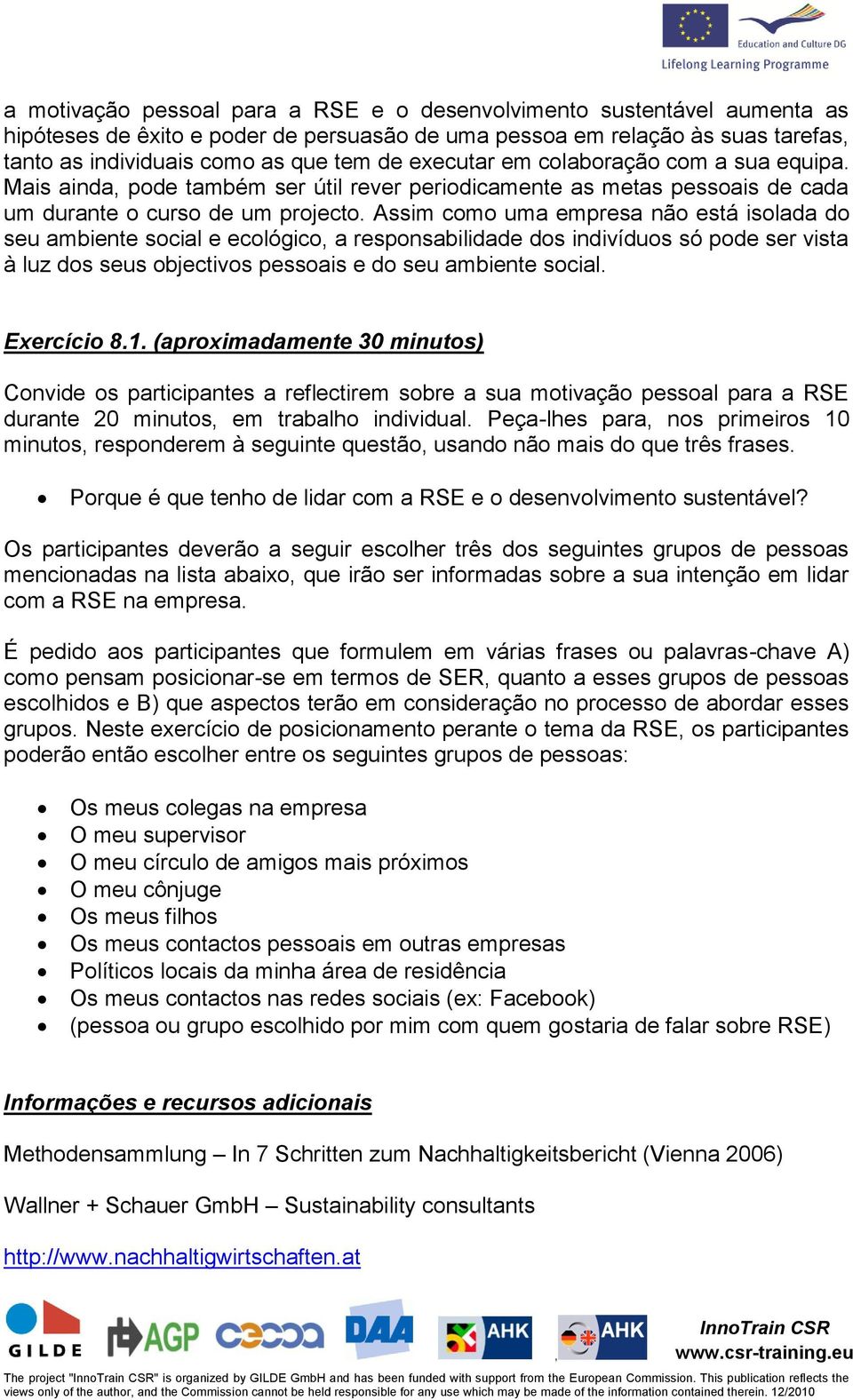 Assim como uma empresa não está isolada do seu ambiente social e ecológico a responsabilidade dos indivíduos só pode ser vista à luz dos seus objectivos pessoais e do seu ambiente social. Exercício 8.