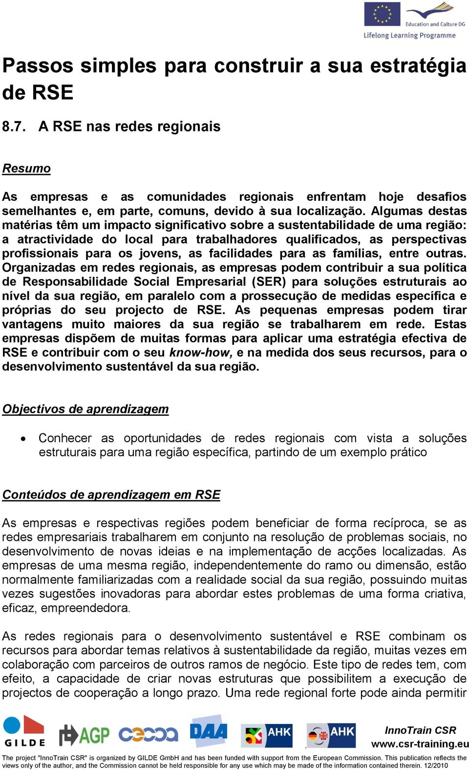 Algumas destas matérias têm um impacto significativo sobre a sustentabilidade de uma região: a atractividade do local para trabalhadores qualificados as perspectivas profissionais para os jovens as