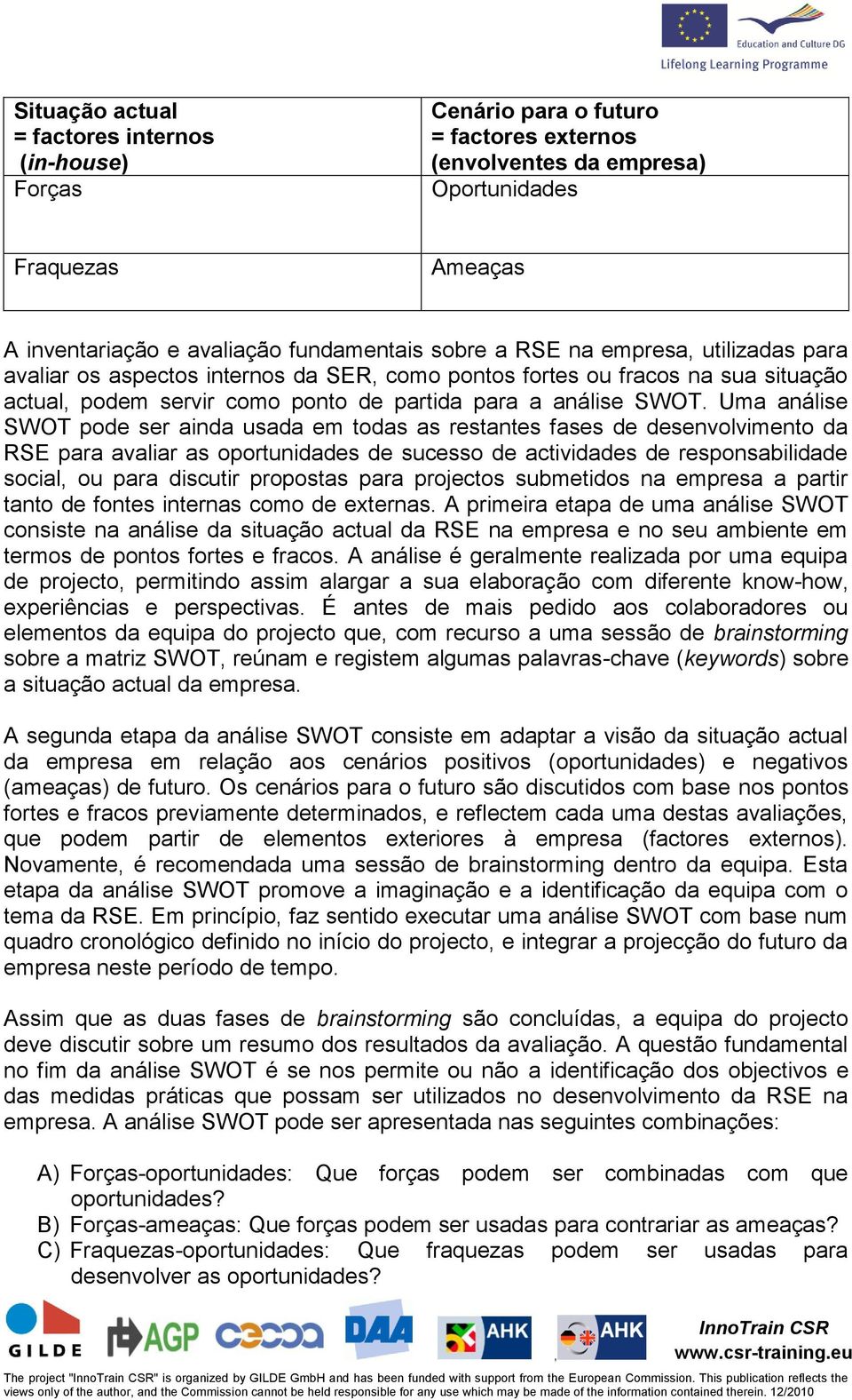 Uma análise SWOT pode ser ainda usada em todas as restantes fases de desenvolvimento da RSE para avaliar as oportunidades de sucesso de actividades de responsabilidade social ou para discutir