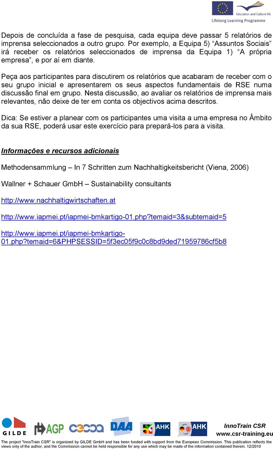 Peça aos participantes para discutirem os relatórios que acabaram de receber com o seu grupo inicial e apresentarem os seus aspectos fundamentais de RSE numa discussão final em grupo.