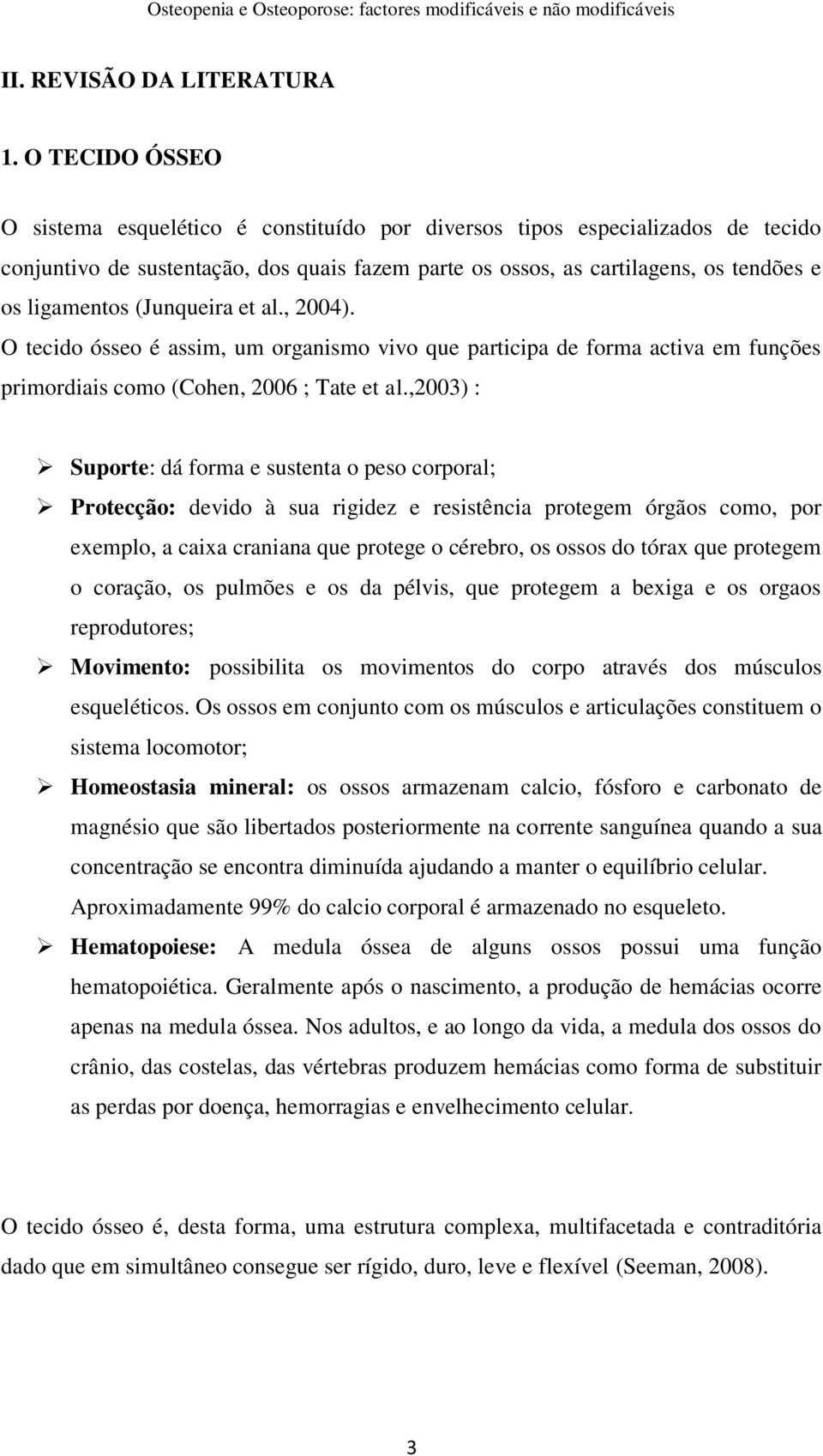 (Junqueira et al., 2004). O tecido ósseo é assim, um organismo vivo que participa de forma activa em funções primordiais como (Cohen, 2006 ; Tate et al.